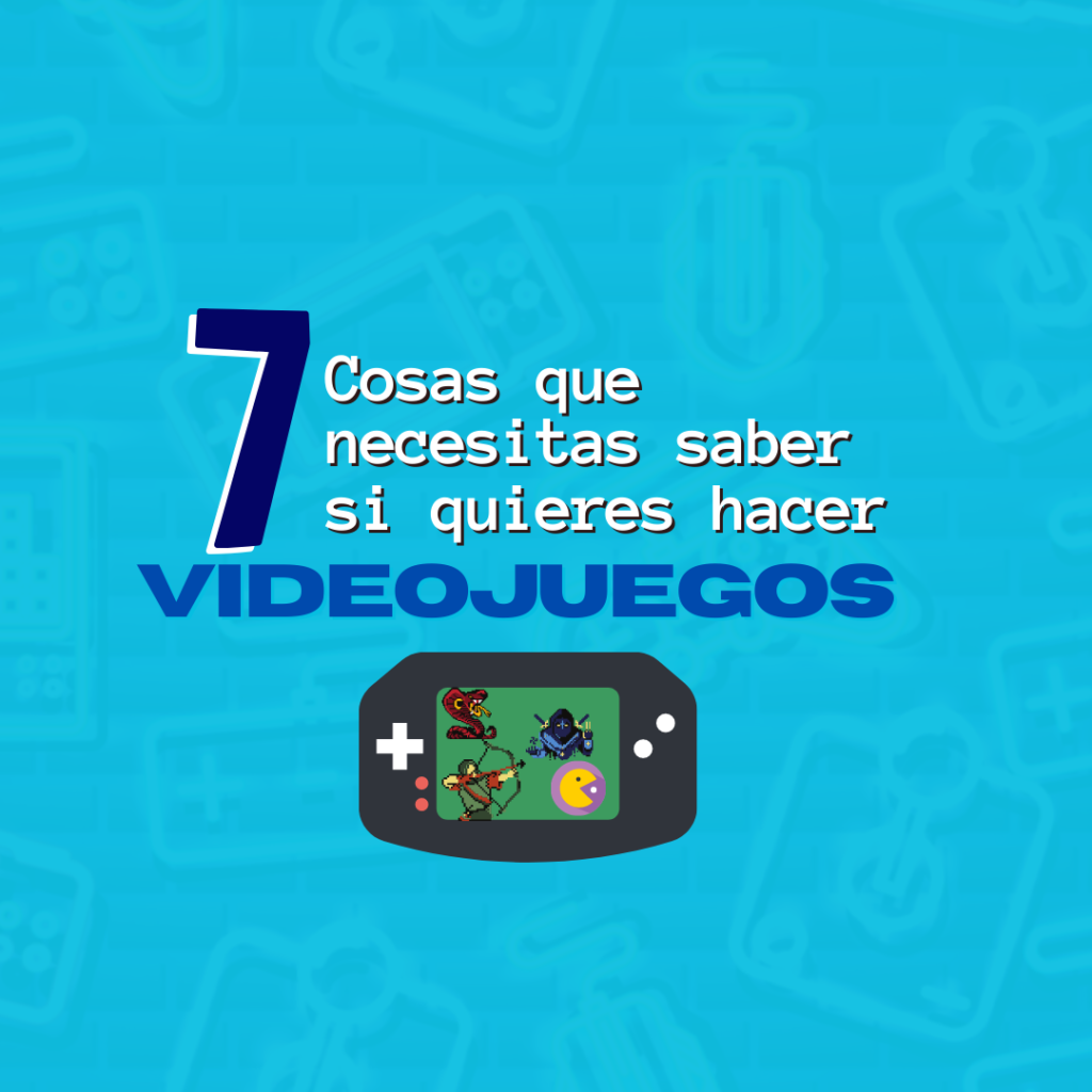 7 cosas que necesitas saber si quieres hacer videojuegos